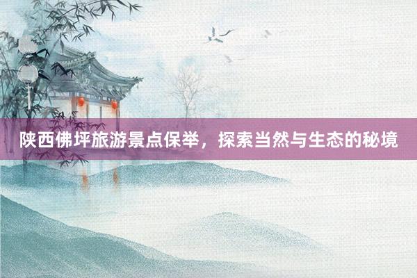 陕西佛坪旅游景点保举，探索当然与生态的秘境