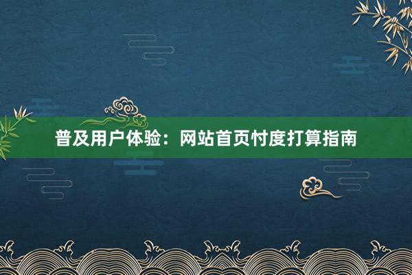 普及用户体验：网站首页忖度打算指南