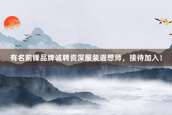 有名前锋品牌诚聘资深服装遐想师，接待加入！